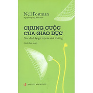 Chung CUộc Của Giáo Dục - Neil Postman - Nguyễn Quang Kính dịch - bìa mềm