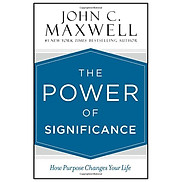 The Power Of Significance How Purpose Changes Your Life