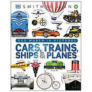 Cars, Trains, Ships, And Planes A Visual Encyclopedia Of Every Vehicle DK