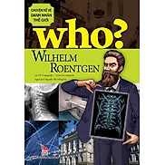 Sách - Who Chuyện kể về danh nhân thế giới - Wilhelm Roentgen