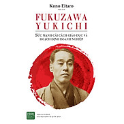 Fukuzawa Yukichi Sức Mạnh Của Cải Cách Giáo Dục Và Hoạch Định Doanh Nghiệp