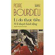 Lí Do Thực Tiễn - Về Lý Thuyết Hành Động - Pierre Bourdieu