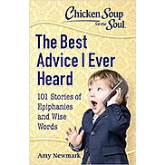 Chicken Soup for the Soul The Best Advice I Ever Heard 101 Stories of