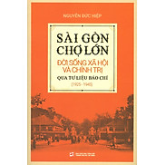 Sài Gòn - Chợ Lớn Đời Sống Xã Hội Và Chính Trị Qua Tư Liệu Báo Chí